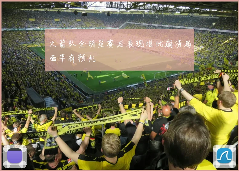火箭队全明星赛后表现堪忧崩溃局面早有预兆