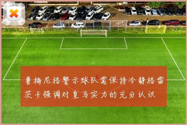鲁梅尼格警示球队需保持冷静格雷茨卡强调对皇马实力的充分认识
