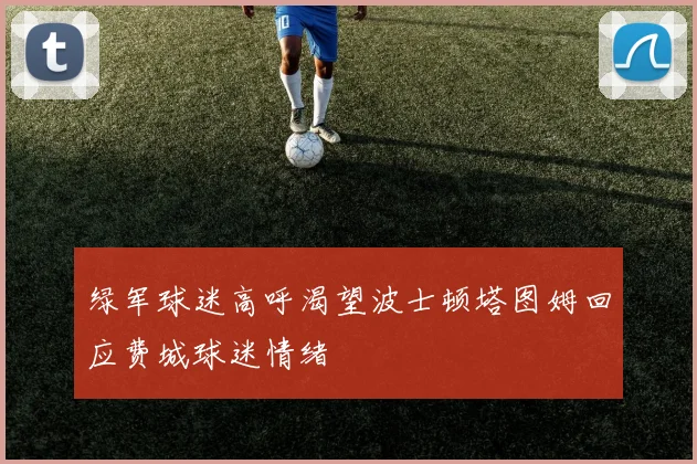绿军球迷高呼渴望波士顿塔图姆回应费城球迷情绪